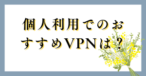 個人利用でのおすすめVPNを紹介！どんな時に使うかや選び方についても